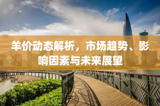 羊價動態(tài)解析，市場趨勢、影響因素與未來展望