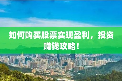 如何購買股票實(shí)現(xiàn)盈利，投資賺錢攻略！