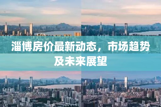 淄博房價(jià)最新動(dòng)態(tài)，市場趨勢及未來展望