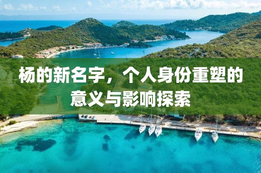 楊的新名字，個人身份重塑的意義與影響探索