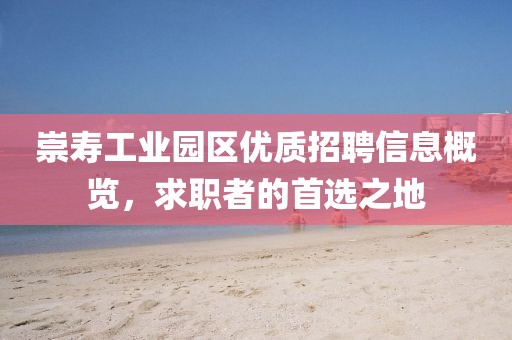 崇壽工業(yè)園區(qū)優(yōu)質招聘信息概覽，求職者的首選之地