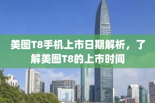 美圖T8手機(jī)上市日期解析，了解美圖T8的上市時(shí)間