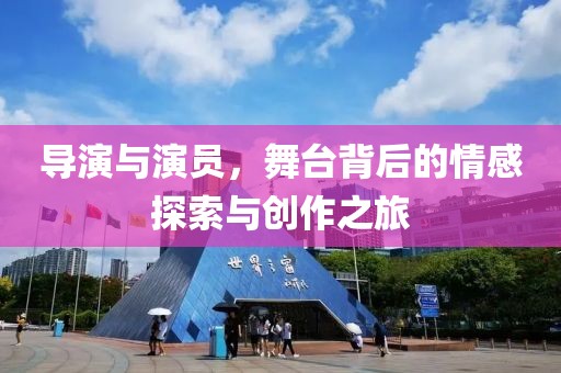 導演與演員，舞臺背后的情感探索與創(chuàng)作之旅