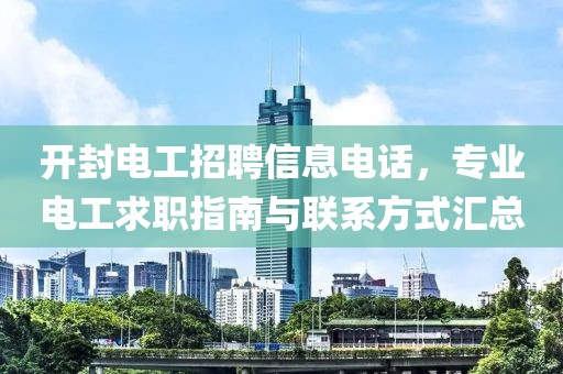 開封電工招聘信息電話，專業(yè)電工求職指南與聯(lián)系方式匯總