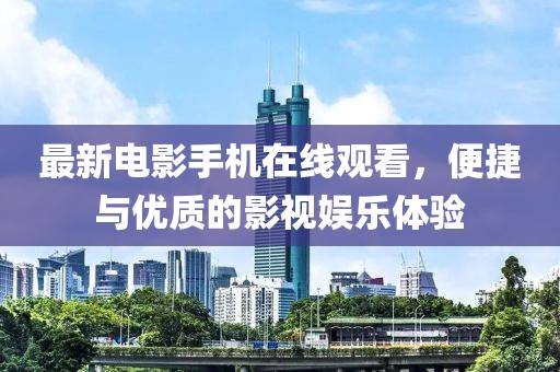 最新電影手機(jī)在線觀看，便捷與優(yōu)質(zhì)的影視娛樂體驗(yàn)