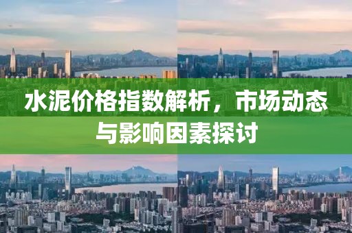 水泥價(jià)格指數(shù)解析，市場(chǎng)動(dòng)態(tài)與影響因素探討