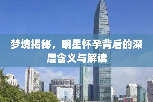 夢(mèng)境揭秘，明星懷孕背后的深層含義與解讀