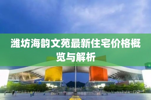 濰坊海韻文苑最新住宅價(jià)格概覽與解析