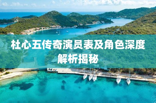 杜心五傳奇演員表及角色深度解析揭秘