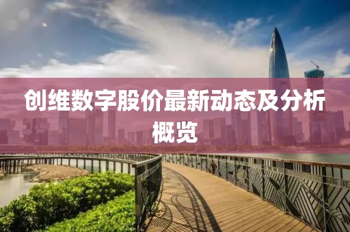創(chuàng)維數(shù)字股價(jià)最新動(dòng)態(tài)及分析概覽
