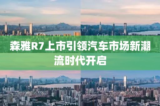 森雅R7上市引領汽車市場新潮流時代開啟
