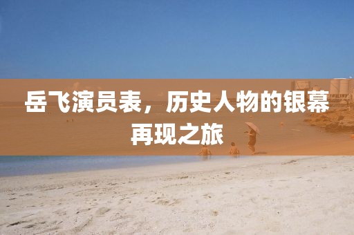 岳飛演員表，歷史人物的銀幕再現(xiàn)之旅