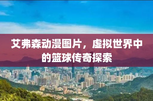 艾弗森動漫圖片，虛擬世界中的籃球傳奇探索