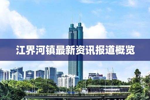 江界河鎮(zhèn)最新資訊報(bào)道概覽
