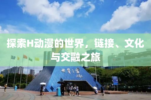 探索H動(dòng)漫的世界，鏈接、文化與交融之旅