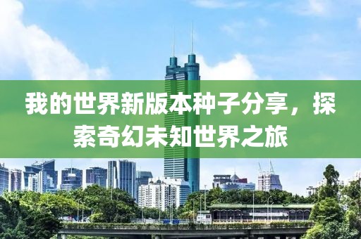 我的世界新版本種子分享，探索奇幻未知世界之旅