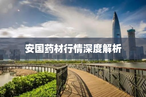 安國藥材行情深度解析