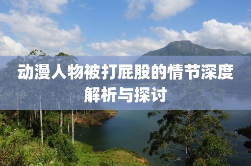 動漫人物被打屁股的情節(jié)深度解析與探討