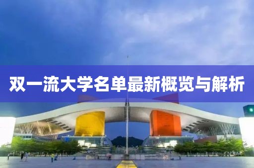 雙一流大學(xué)名單最新概覽與解析