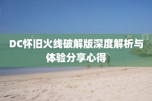DC懷舊火線破解版深度解析與體驗(yàn)分享心得