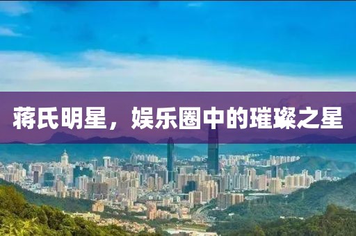 蔣氏明星，娛樂(lè)圈中的璀璨之星