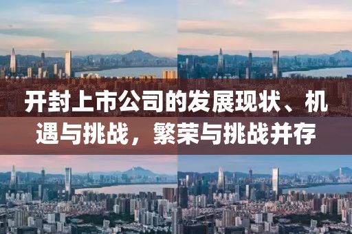 開(kāi)封上市公司的發(fā)展現(xiàn)狀、機(jī)遇與挑戰(zhàn)，繁榮與挑戰(zhàn)并存