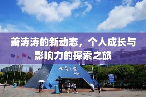 蕭濤濤的新動(dòng)態(tài)，個(gè)人成長(zhǎng)與影響力的探索之旅
