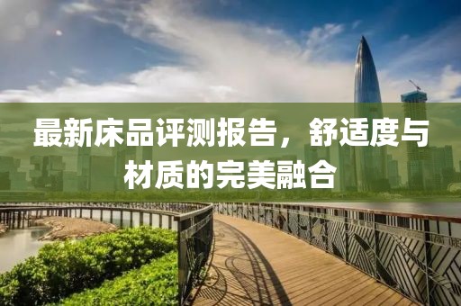 最新床品評測報告，舒適度與材質(zhì)的完美融合