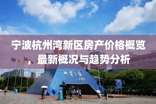 寧波杭州灣新區(qū)房產(chǎn)價格概覽，最新概況與趨勢分析
