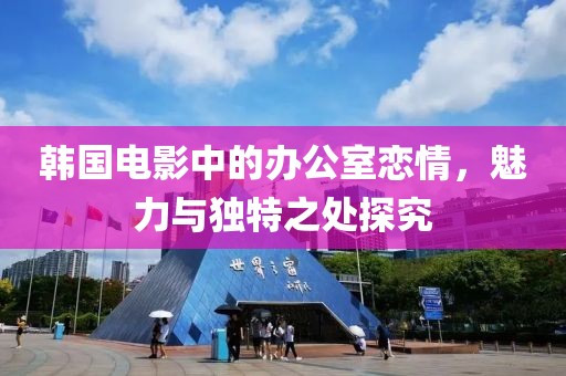 韓國(guó)電影中的辦公室戀情，魅力與獨(dú)特之處探究
