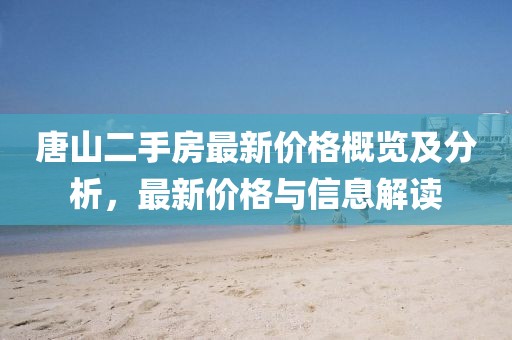 唐山二手房最新價格概覽及分析，最新價格與信息解讀