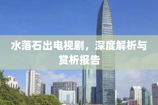 水落石出電視劇，深度解析與賞析報(bào)告