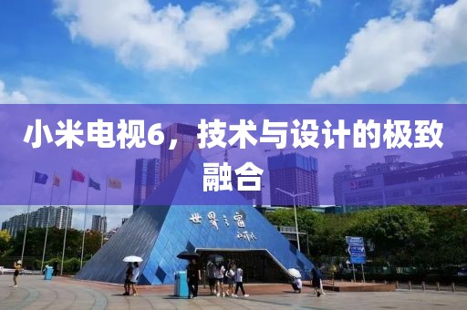 小米電視6，技術(shù)與設(shè)計(jì)的極致融合