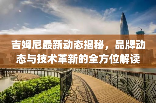 吉姆尼最新動態(tài)揭秘，品牌動態(tài)與技術革新的全方位解讀