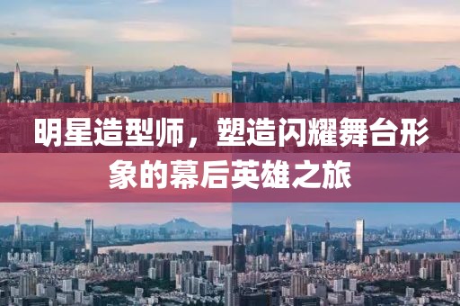 明星造型師，塑造閃耀舞臺(tái)形象的幕后英雄之旅