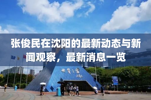 張俊民在沈陽的最新動態(tài)與新聞觀察，最新消息一覽
