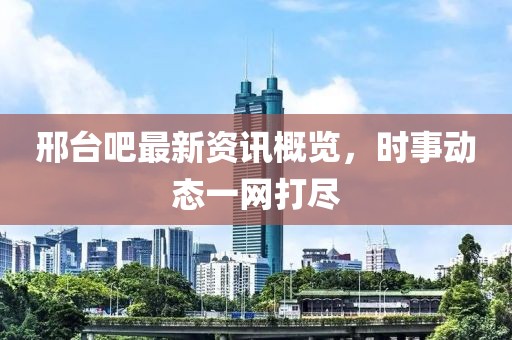 邢臺(tái)吧最新資訊概覽，時(shí)事動(dòng)態(tài)一網(wǎng)打盡