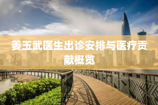 姜玉武醫(yī)生出診安排與醫(yī)療貢獻(xiàn)概覽