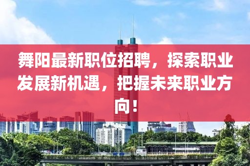 舞陽(yáng)最新職位招聘，探索職業(yè)發(fā)展新機(jī)遇，把握未來職業(yè)方向！