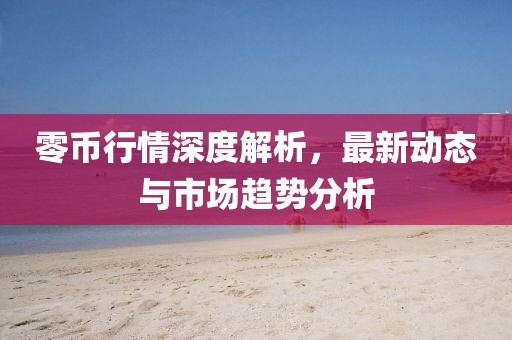 零幣行情深度解析，最新動態(tài)與市場趨勢分析