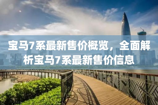 寶馬7系最新售價概覽，全面解析寶馬7系最新售價信息
