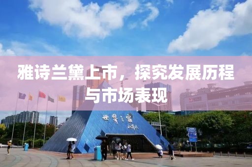 雅詩蘭黛上市，探究發(fā)展歷程與市場表現(xiàn)