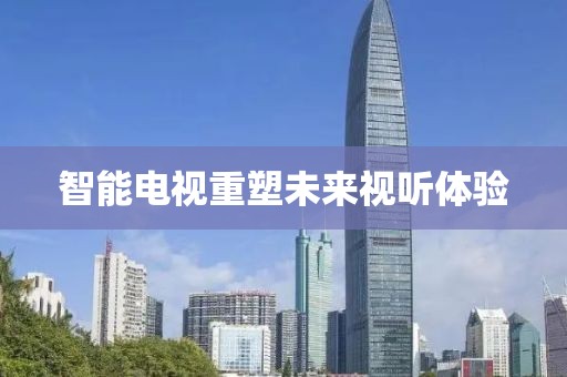 智能電視重塑未來視聽體驗