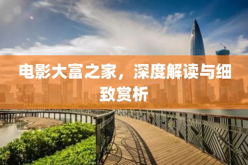 電影大富之家，深度解讀與細(xì)致賞析