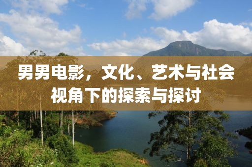 男男電影，文化、藝術與社會視角下的探索與探討