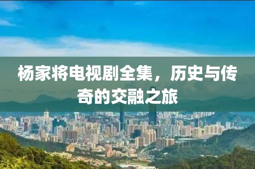 楊家將電視劇全集，歷史與傳奇的交融之旅