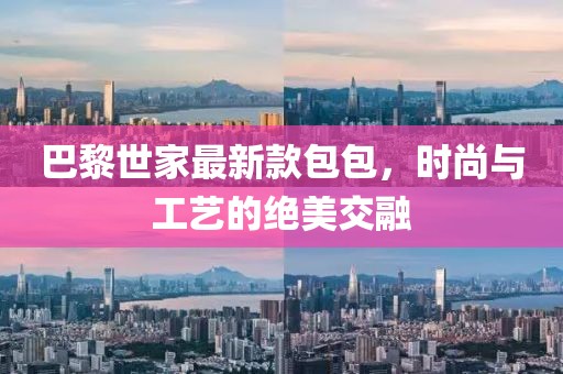 巴黎世家最新款包包，時尚與工藝的絕美交融