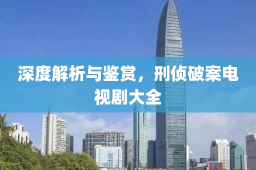 深度解析與鑒賞，刑偵破案電視劇大全