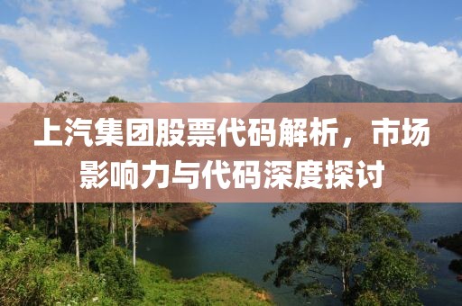 上汽集團(tuán)股票代碼解析，市場(chǎng)影響力與代碼深度探討
