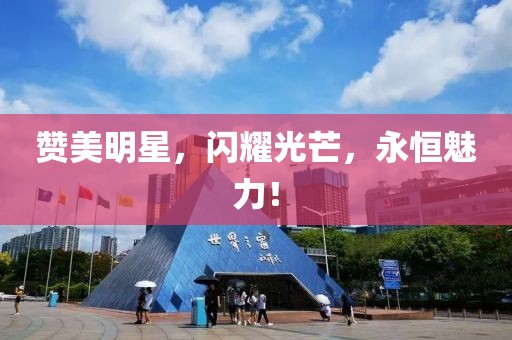 贊美明星，閃耀光芒，永恒魅力！
